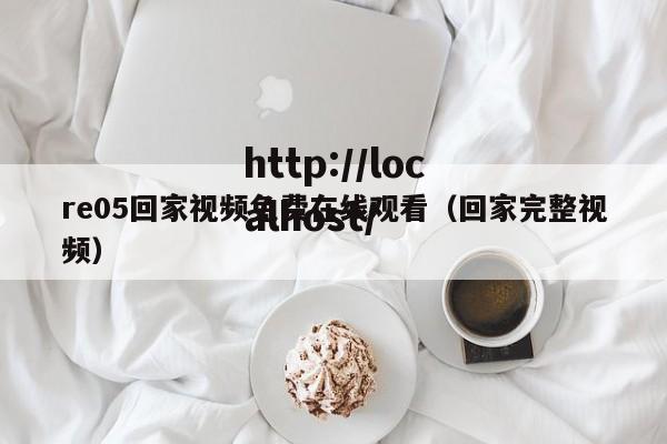 re05回家视频免费在线观看(回家完整视频)
