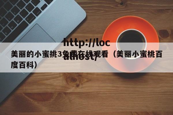 美丽的小蜜挑3免费在线观看(美丽小蜜桃百度百科)
